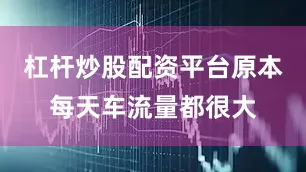 杠杆炒股配资平台原本每天车流量都很大