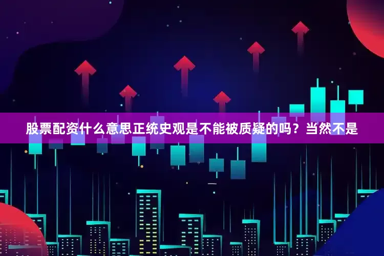 股票配资什么意思正统史观是不能被质疑的吗？当然不是