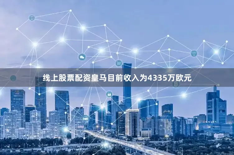 线上股票配资皇马目前收入为4335万欧元
