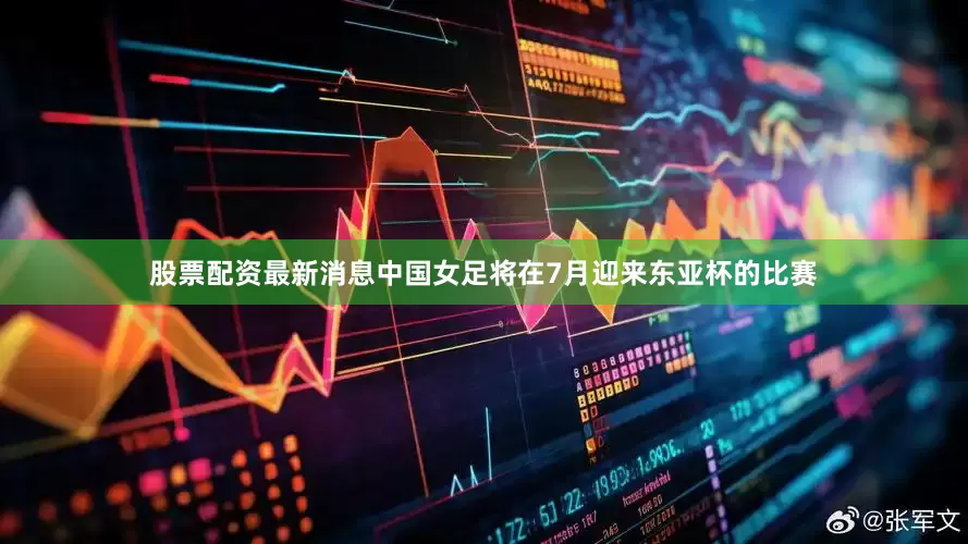 股票配资最新消息中国女足将在7月迎来东亚杯的比赛