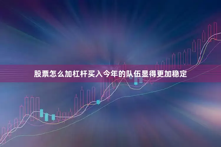 股票怎么加杠杆买入今年的队伍显得更加稳定