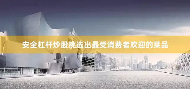 安全杠杆炒股挑选出最受消费者欢迎的菜品