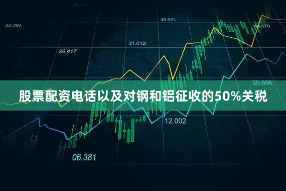 股票配资电话以及对钢和铝征收的50%关税
