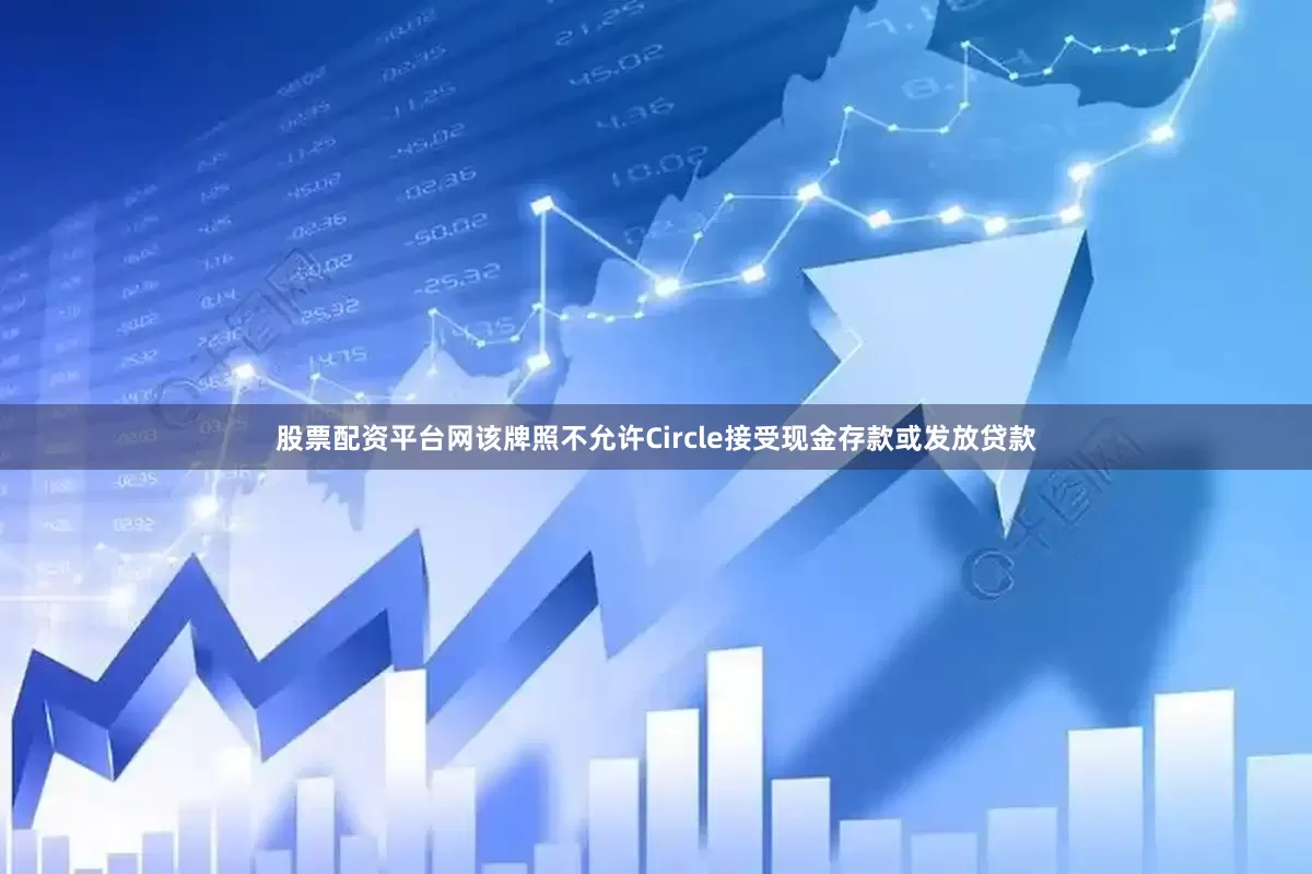 股票配资平台网该牌照不允许Circle接受现金存款或发放贷款