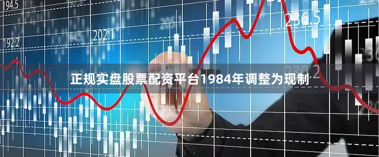 正规实盘股票配资平台1984年调整为现制