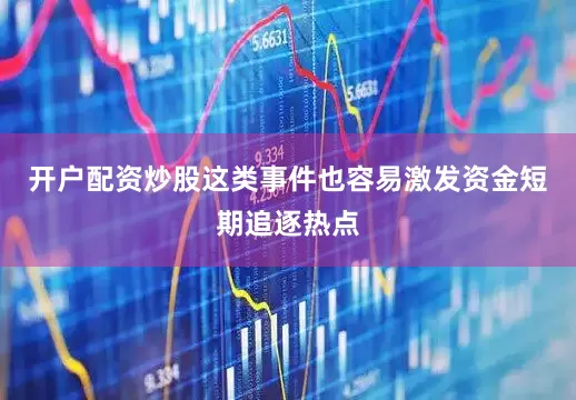 开户配资炒股这类事件也容易激发资金短期追逐热点