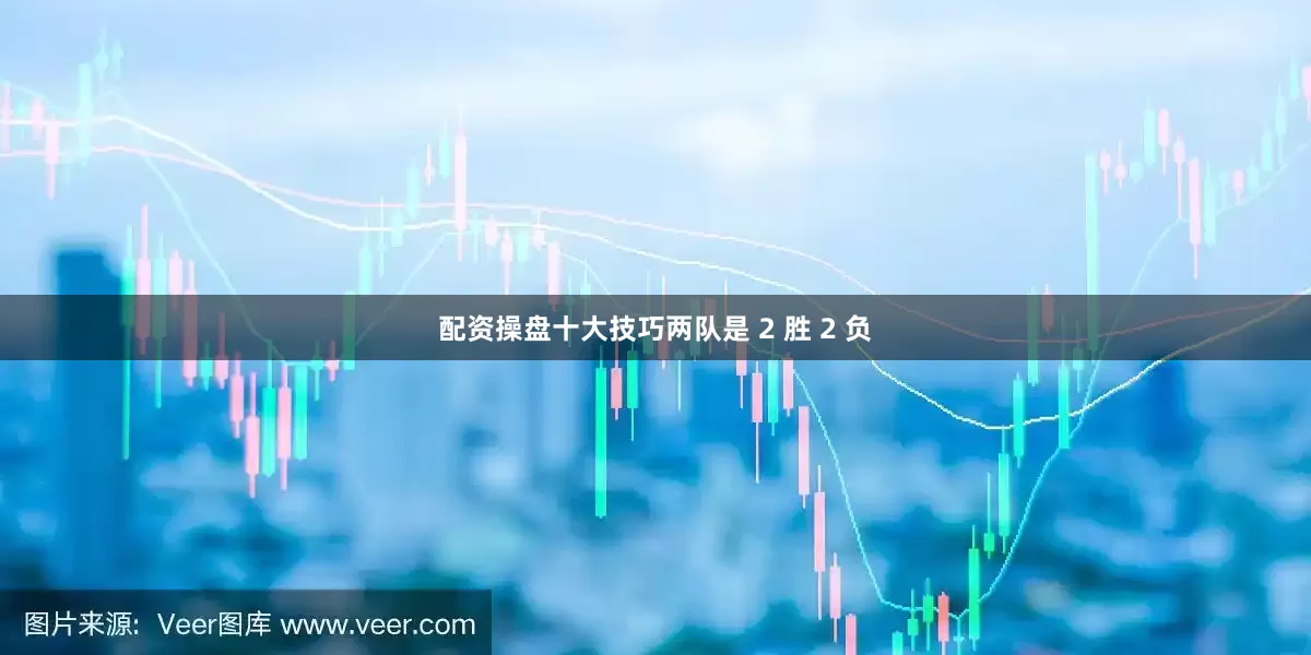配资操盘十大技巧两队是 2 胜 2 负