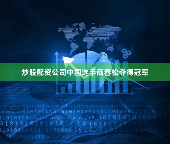 炒股配资公司中国选手商春松夺得冠军